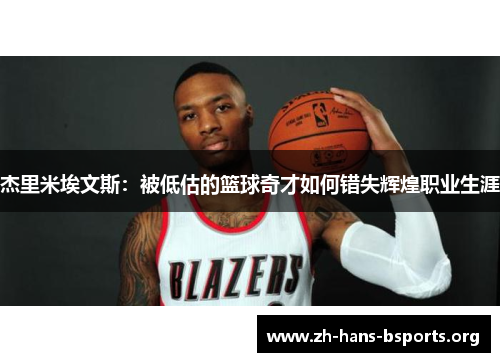 杰里米埃文斯:被低估的篮球奇才如何错失辉煌职业生涯 杰里米埃文斯:被低估的篮球奇才如何错失辉煌职业生涯