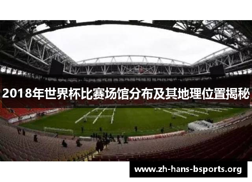 2018年世界杯比赛场馆分布及其地理位置揭秘 2018年世界杯比赛场馆分布及其地理位置揭秘