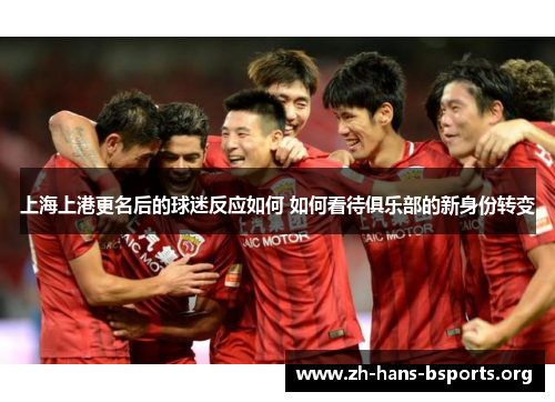 上海上港更名后的球迷反应如何 如何看待俱乐部的新身份转变 上海上港更名后的球迷反应如何 如何看待俱乐部的新身份转变