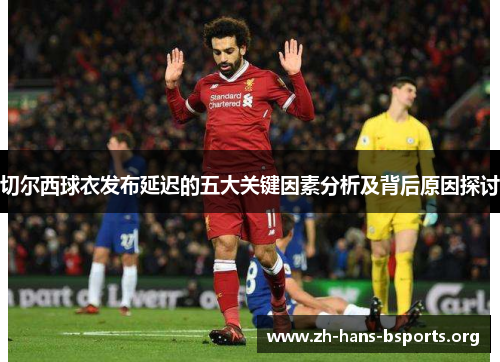 切尔西球衣发布延迟的五大关键因素分析及背后原因探讨 切尔西球衣发布延迟的五大关键因素分析及背后原因探讨