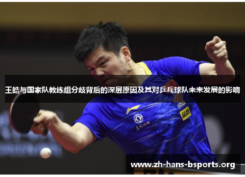 王皓与国家队教练组分歧背后的深层原因及其对乒乓球队未来发展的影响 王皓与国家队教练组分歧背后的深层原因及其对乒乓球队未来发展的影响