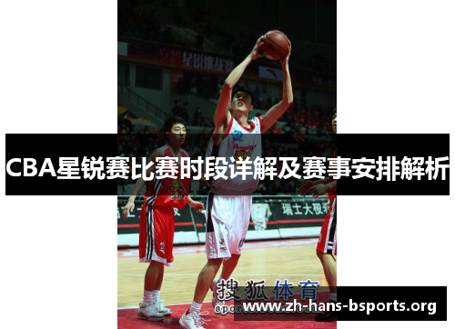 CBA星锐赛比赛时段详解及赛事安排解析 CBA星锐赛比赛时段详解及赛事安排解析