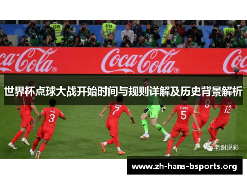 世界杯点球大战开始时间与规则详解及历史背景解析 世界杯点球大战开始时间与规则详解及历史背景解析