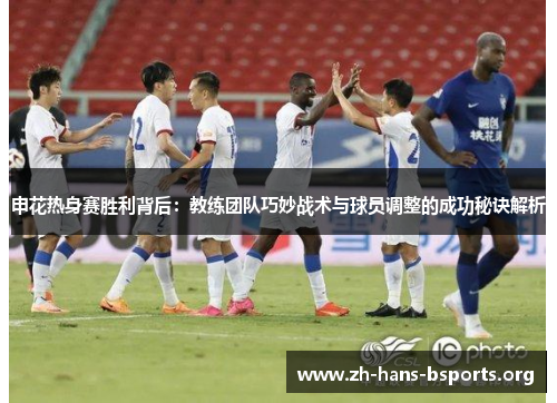 申花热身赛胜利背后:教练团队巧妙战术与球员调整的成功秘诀解析 申花热身赛胜利背后:教练团队巧妙战术与球员调整的成功秘诀解析