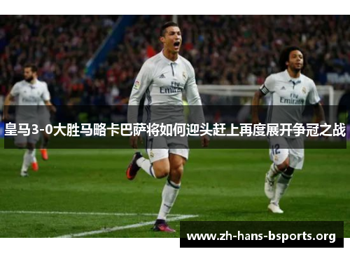 皇马3-0大胜马略卡巴萨将如何迎头赶上再度展开争冠之战 皇马3-0大胜马略卡巴萨将如何迎头赶上再度展开争冠之战