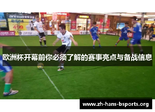 欧洲杯开幕前你必须了解的赛事亮点与备战信息 欧洲杯开幕前你必须了解的赛事亮点与备战信息