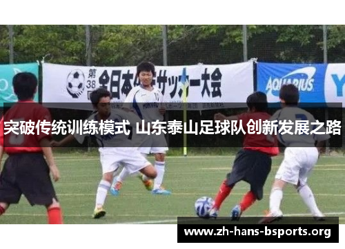 突破传统训练模式 山东泰山足球队创新发展之路 突破传统训练模式 山东泰山足球队创新发展之路