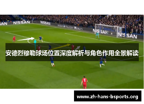 安德烈穆勒球场位置深度解析与角色作用全景解读 安德烈穆勒球场位置深度解析与角色作用全景解读