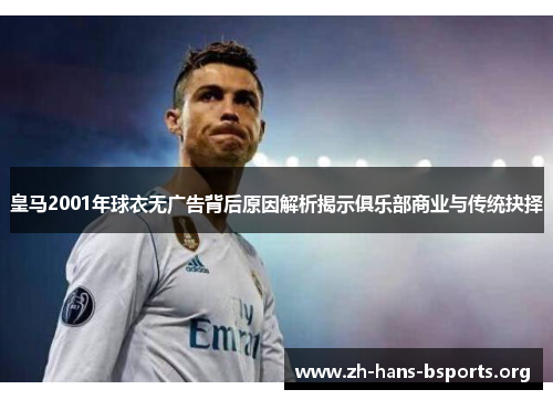 皇马2001年球衣无广告背后原因解析揭示俱乐部商业与传统抉择