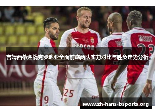 吉姆西蒂迎战克罗地亚全面前瞻两队实力对比与胜负走势分析 吉姆西蒂迎战克罗地亚全面前瞻两队实力对比与胜负走势分析