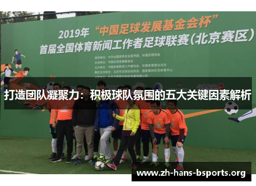 打造团队凝聚力:积极球队氛围的五大关键因素解析 打造团队凝聚力:积极球队氛围的五大关键因素解析