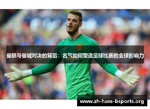 曼联与曼城对决的背后:名气如何塑造足球比赛的全球影响力 曼联与曼城对决的背后:名气如何塑造足球比赛的全球影响力