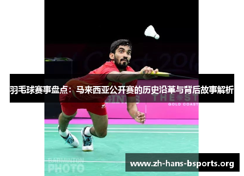 羽毛球赛事盘点:马来西亚公开赛的历史沿革与背后故事解析 羽毛球赛事盘点:马来西亚公开赛的历史沿革与背后故事解析