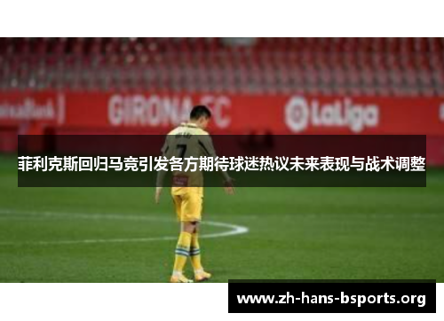 菲利克斯回归马竞引发各方期待球迷热议未来表现与战术调整 菲利克斯回归马竞引发各方期待球迷热议未来表现与战术调整