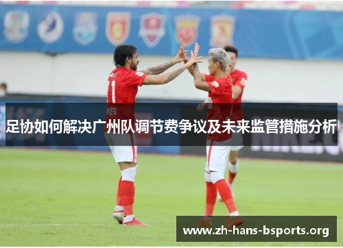 足协如何解决广州队调节费争议及未来监管措施分析 足协如何解决广州队调节费争议及未来监管措施分析