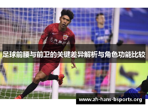 足球前腰与前卫的关键差异解析与角色功能比较 足球前腰与前卫的关键差异解析与角色功能比较