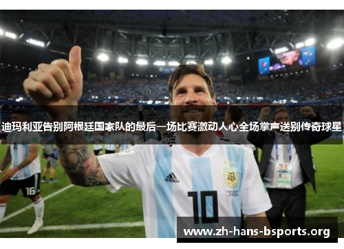 迪玛利亚告别阿根廷国家队的最后一场比赛激动人心全场掌声送别传奇球星 迪玛利亚告别阿根廷国家队的最后一场比赛激动人心全场掌声送别传奇球星