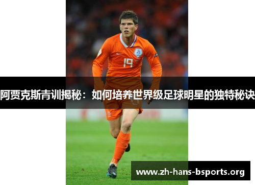 阿贾克斯青训揭秘:如何培养世界级足球明星的独特秘诀 阿贾克斯青训揭秘:如何培养世界级足球明星的独特秘诀