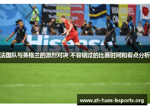 法国队与英格兰的激烈对决 不容错过的比赛时间和看点分析 法国队与英格兰的激烈对决 不容错过的比赛时间和看点分析