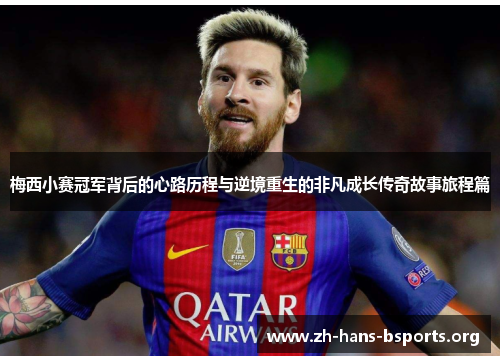 梅西小赛冠军背后的心路历程与逆境重生的非凡成长传奇故事旅程篇 梅西小赛冠军背后的心路历程与逆境重生的非凡成长传奇故事旅程篇